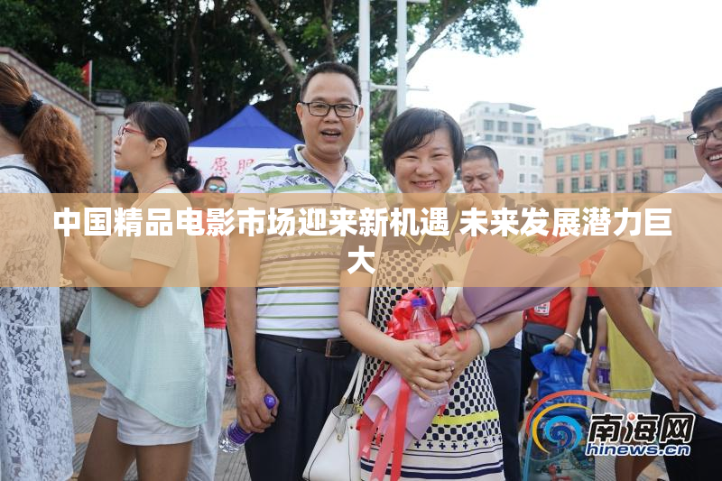 中国精品电影市场迎来新机遇 未来发展潜力巨大
