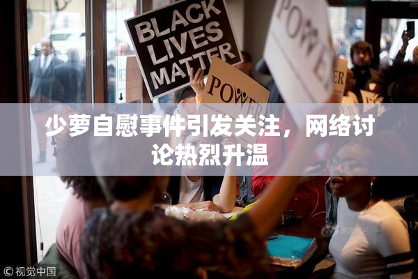 少萝自慰事件引发关注，网络讨论热烈升温
