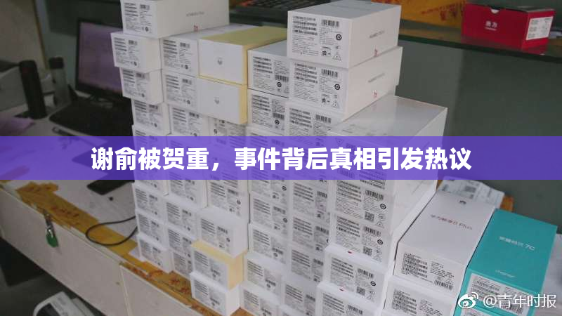 谢俞被贺重，事件背后真相引发热议