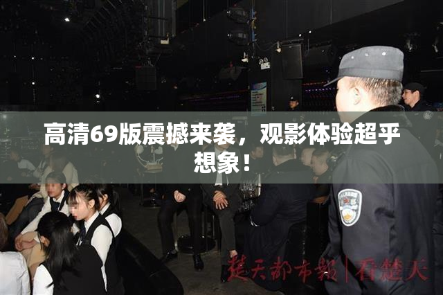 高清69版震撼来袭，观影体验超乎想象！