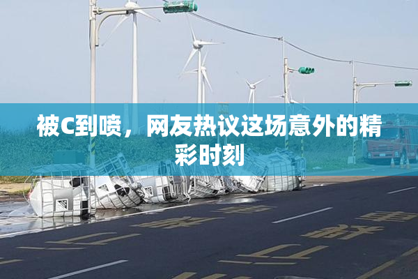 被C到喷，网友热议这场意外的精彩时刻