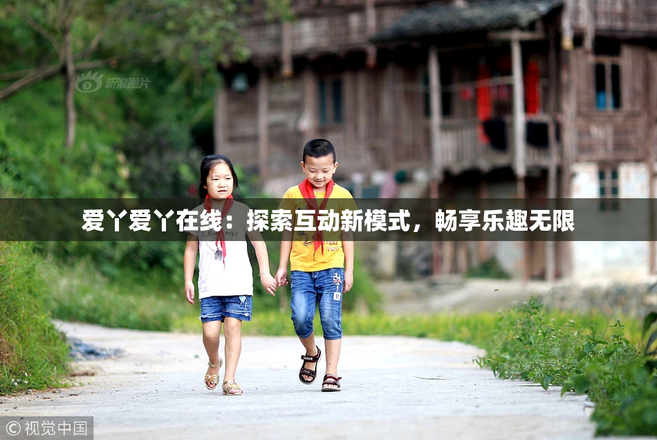 爱丫爱丫在线：探索互动新模式，畅享乐趣无限