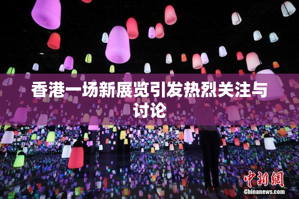 香港一场新展览引发热烈关注与讨论