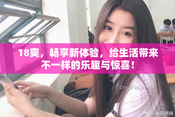 18爽，畅享新体验，给生活带来不一样的乐趣与惊喜！