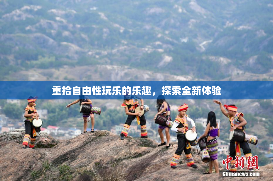 重拾自由性玩乐的乐趣，探索全新体验