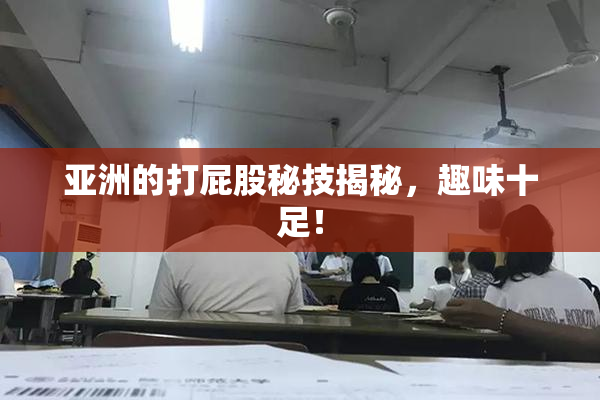 亚洲的打屁股秘技揭秘，趣味十足！