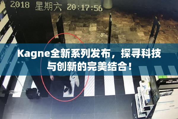 Kagne全新系列发布，探寻科技与创新的完美结合！