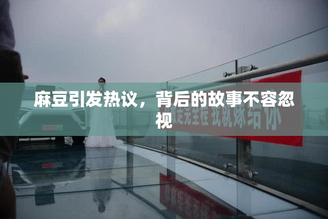 麻豆引发热议，背后的故事不容忽视