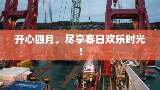 开心四月，尽享春日欢乐时光！