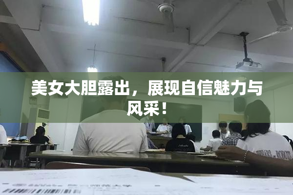 美女大胆露出，展现自信魅力与风采！