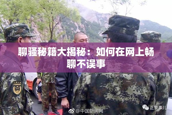 聊骚秘籍大揭秘：如何在网上畅聊不误事