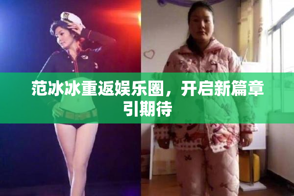 范冰冰重返娱乐圈，开启新篇章引期待