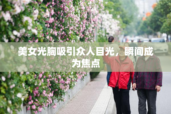 美女光胸吸引众人目光，瞬间成为焦点