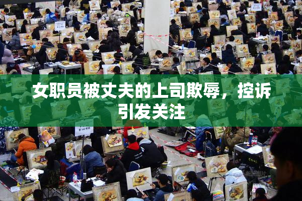 女职员被丈夫的上司欺辱，控诉引发关注