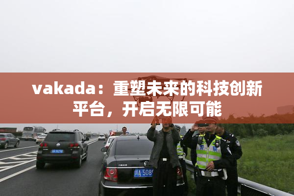 vakada：重塑未来的科技创新平台，开启无限可能
