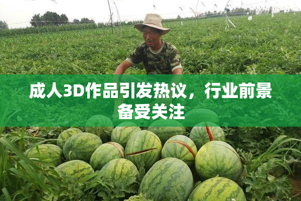 成人3D作品引发热议，行业前景备受关注