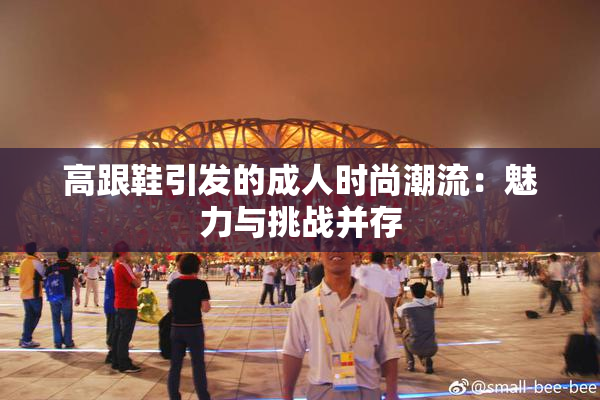 高跟鞋引发的成人时尚潮流：魅力与挑战并存