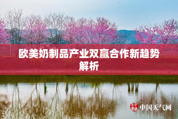 欧美奶制品产业双赢合作新趋势解析