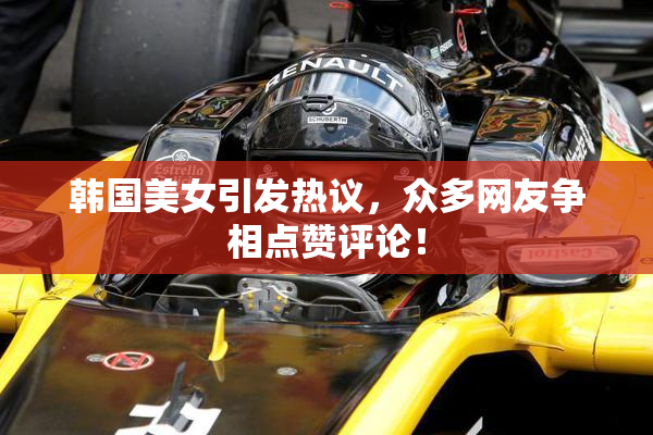 韩国美女引发热议，众多网友争相点赞评论！