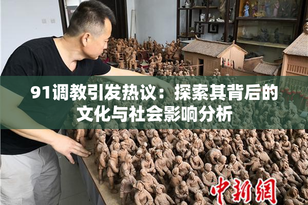 91调教引发热议：探索其背后的文化与社会影响分析