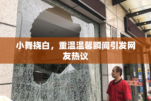 小舞挠白，重温温馨瞬间引发网友热议