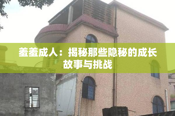 羞羞成人：揭秘那些隐秘的成长故事与挑战