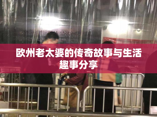 欧州老太婆的传奇故事与生活趣事分享