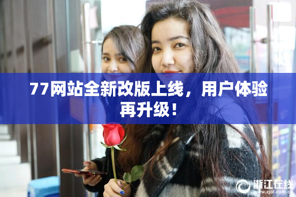 77网站全新改版上线，用户体验再升级！