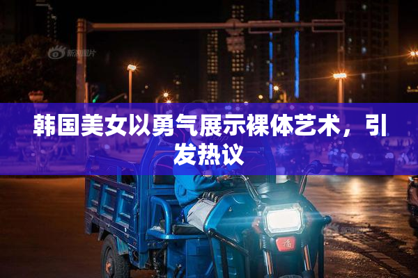 韩国美女以勇气展示裸体艺术，引发热议