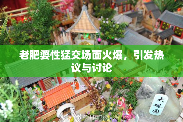 老肥婆性猛交场面火爆，引发热议与讨论