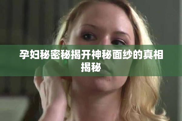 孕妇秘密秘揭开神秘面纱的真相揭秘