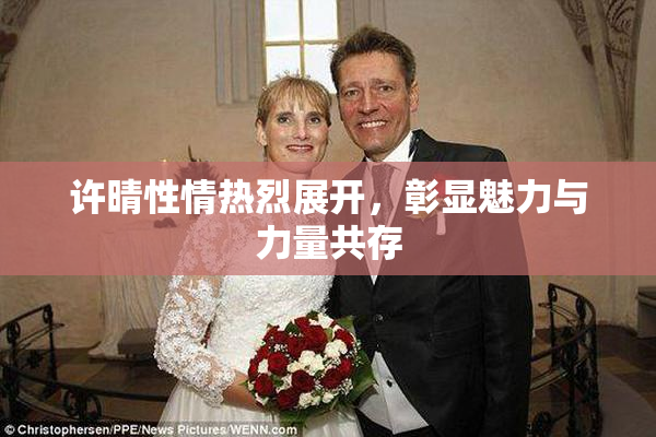 许晴性情热烈展开，彰显魅力与力量共存