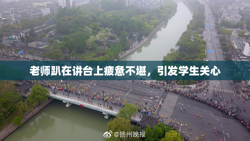 老师趴在讲台上疲惫不堪，引发学生关心