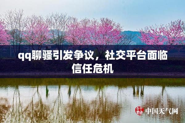 qq聊骚引发争议，社交平台面临信任危机