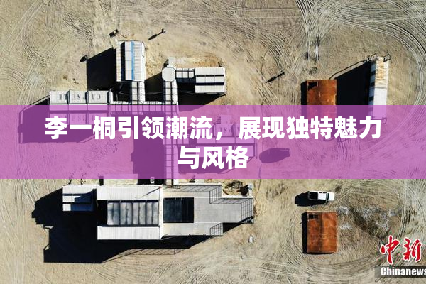 李一桐引领潮流，展现独特魅力与风格