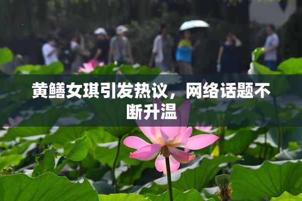 黄鳝女琪引发热议，网络话题不断升温