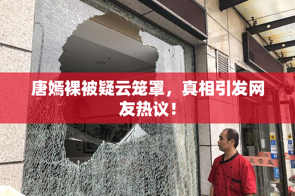 唐嫣裸被疑云笼罩，真相引发网友热议！