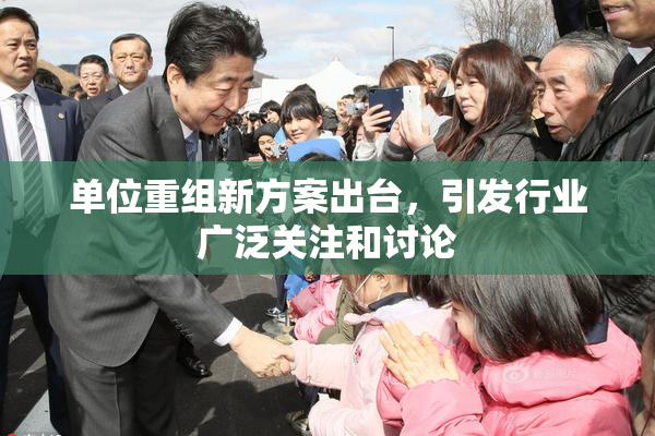 单位重组新方案出台，引发行业广泛关注和讨论