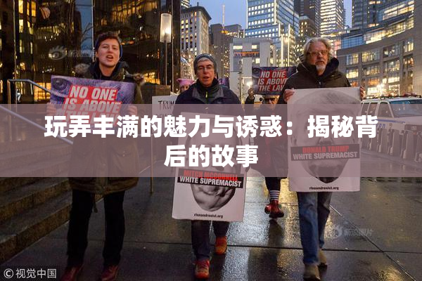 玩弄丰满的魅力与诱惑：揭秘背后的故事