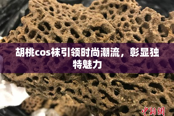 胡桃cos袜引领时尚潮流，彰显独特魅力