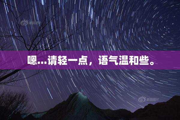 嗯...请轻一点，语气温和些。