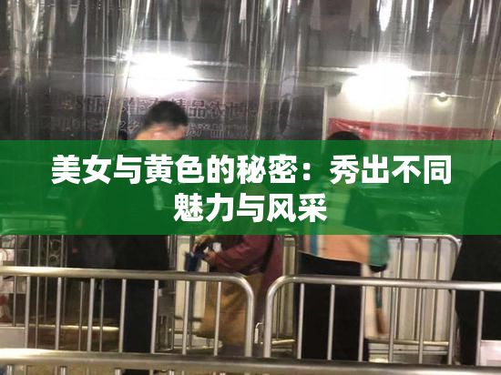 美女与黄色的秘密：秀出不同魅力与风采