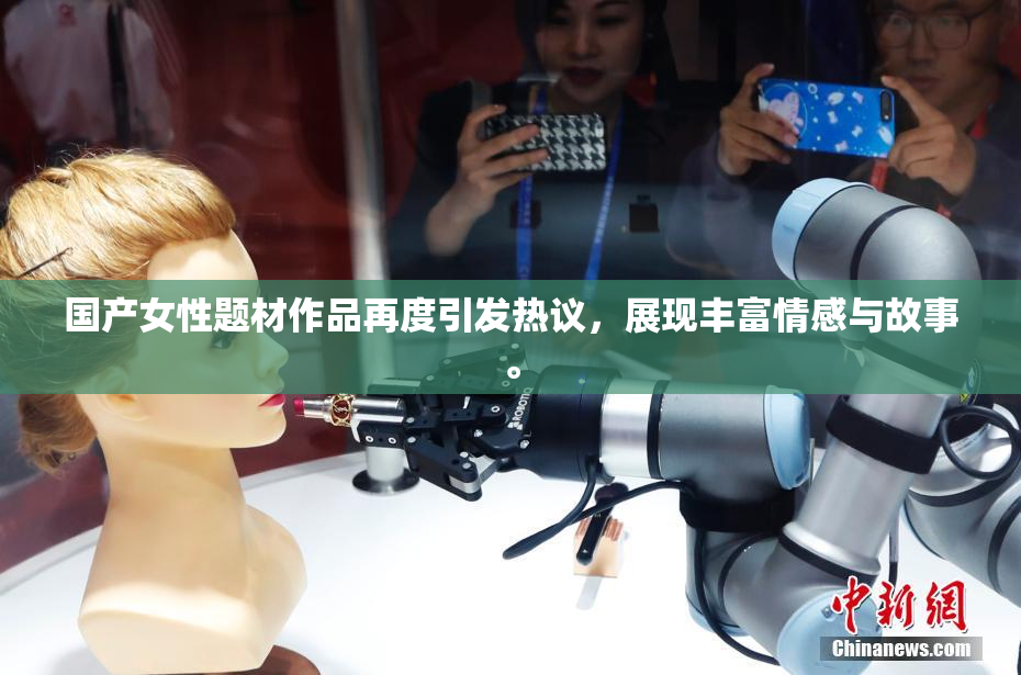 国产女性题材作品再度引发热议，展现丰富情感与故事。