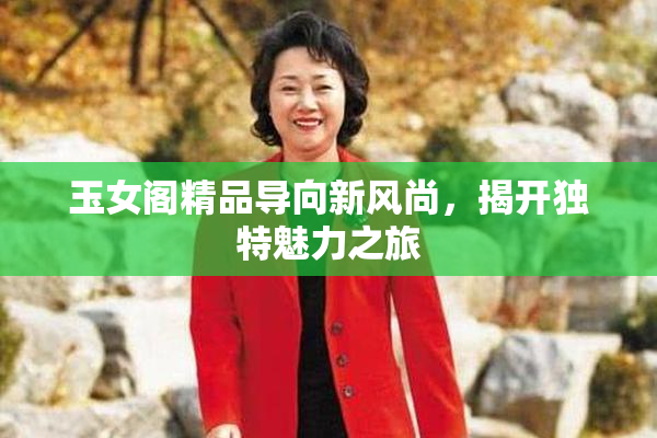 玉女阁精品导向新风尚，揭开独特魅力之旅