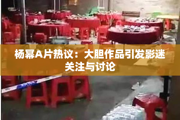 杨幂A片热议：大胆作品引发影迷关注与讨论