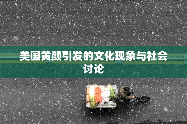 美国黄颜引发的文化现象与社会讨论