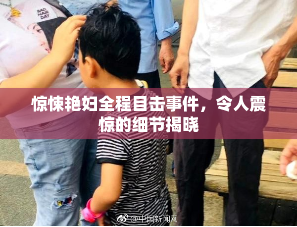 惊悚艳妇全程目击事件，令人震惊的细节揭晓