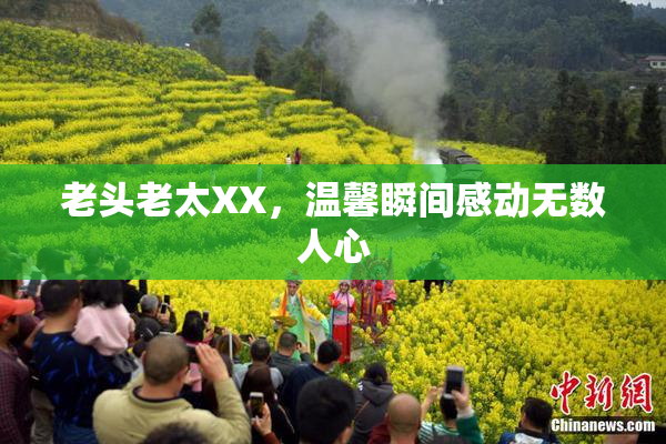 老头老太XX，温馨瞬间感动无数人心
