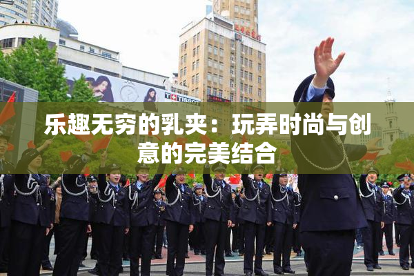 乐趣无穷的乳夹：玩弄时尚与创意的完美结合