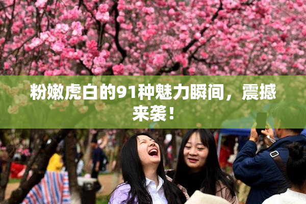 粉嫩虎白的91种魅力瞬间，震撼来袭！